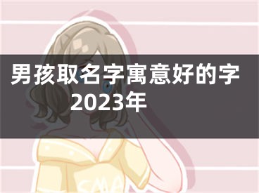 男孩取名字寓意好的字2023年