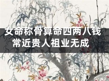 女命称骨算命四两八钱 常近贵人祖业无成