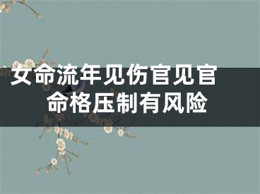 女命流年见伤官见官 命格压制有风险