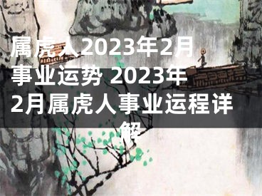 属虎人2023年2月事业运势 2023年2月属虎人事业运程详解