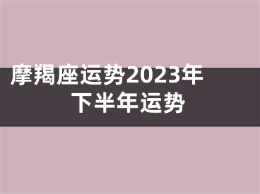 摩羯座运势2023年下半年运势