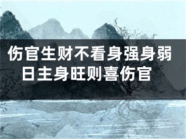 伤官生财不看身强身弱 日主身旺则喜伤官