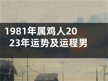 1981年属鸡人2023年运势及运程男