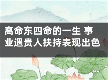 离命东四命的一生 事业遇贵人扶持表现出色