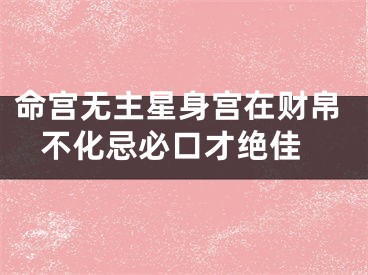 命宫无主星身宫在财帛 不化忌必口才绝佳