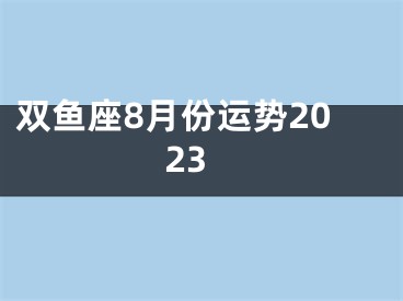 双鱼座8月份运势2023