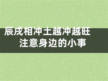 辰戌相冲土越冲越旺 注意身边的小事