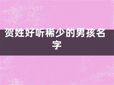 贺姓好听稀少的男孩名字