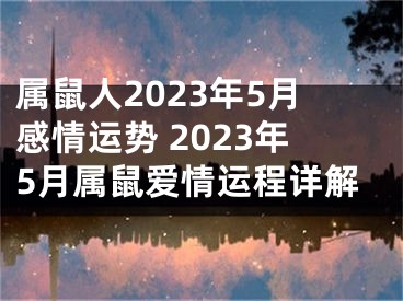 属鼠人2023年5月感情运势 2023年5月属鼠爱情运程详解