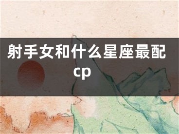 射手女和什么星座最配cp