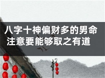 八字十神偏财多的男命 注意要能够取之有道