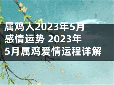 属鸡人2023年5月感情运势 2023年5月属鸡爱情运程详解