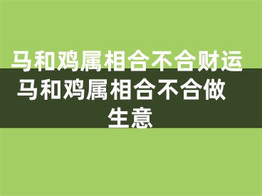 马和鸡属相合不合财运 马和鸡属相合不合做生意