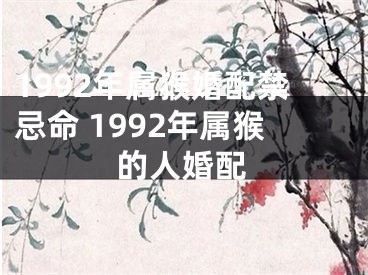 1992年属猴婚配禁忌命 1992年属猴的人婚配