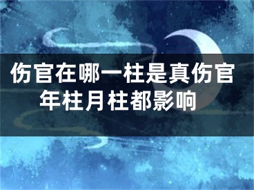 伤官在哪一柱是真伤官 年柱月柱都影响