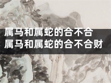 属马和属蛇的合不合 属马和属蛇的合不合财