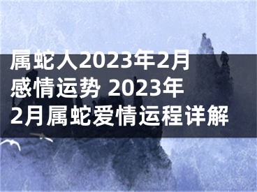 属蛇人2023年2月感情运势 2023年2月属蛇爱情运程详解