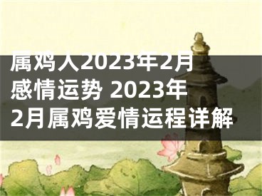 属鸡人2023年2月感情运势 2023年2月属鸡爱情运程详解