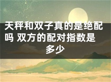 天秤和双子真的是绝配吗 双方的配对指数是多少