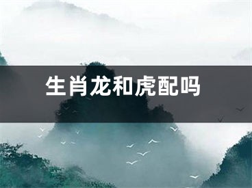 生肖龙和虎配吗