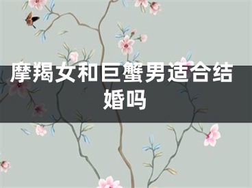 摩羯女和巨蟹男适合结婚吗