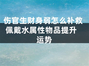 伤官生财身弱怎么补救 佩戴水属性物品提升运势