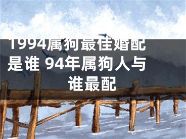 1994属狗最佳婚配是谁 94年属狗人与谁最配