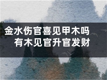 金水伤官喜见甲木吗 有木见官升官发财