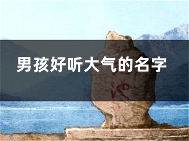 男孩好听大气的名字