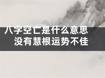 八字空亡是什么意思 没有慧根运势不佳