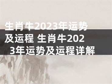 生肖牛2023年运势及运程 生肖牛2023年运势及运程详解