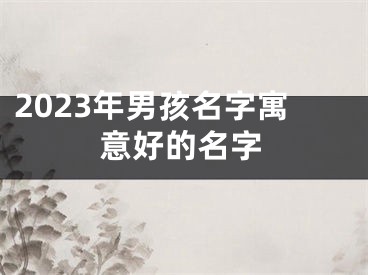 2023年男孩名字寓意好的名字