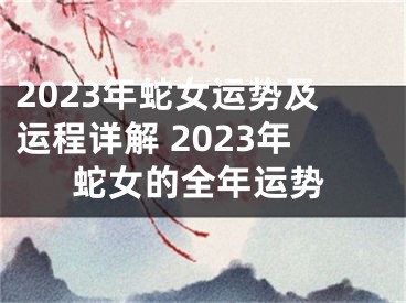 2023年蛇女运势及运程详解 2023年蛇女的全年运势