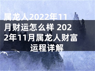 属龙人2022年11月财运怎么样 2022年11月属龙人财富运程详解