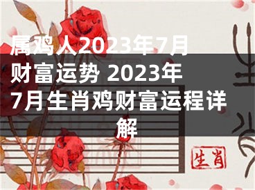 属鸡人2023年7月财富运势 2023年7月生肖鸡财富运程详解