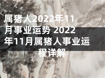 属猪人2022年11月事业运势 2022年11月属猪人事业运程详解