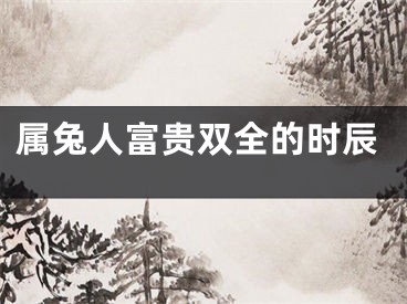 属兔人富贵双全的时辰