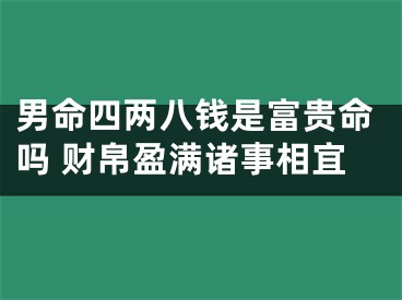 男命四两八钱是富贵命吗 财帛盈满诸事相宜