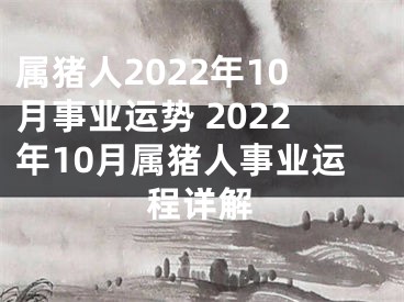 属猪人2022年10月事业运势 2022年10月属猪人事业运程详解