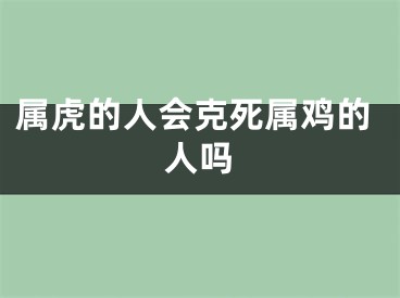 属虎的人会克死属鸡的人吗