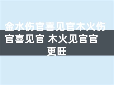 金水伤官喜见官木火伤官喜见官 木火见官官更旺