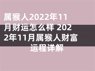 属猴人2022年11月财运怎么样 2022年11月属猴人财富运程详解