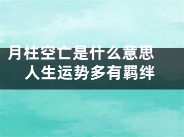 月柱空亡是什么意思 人生运势多有羁绊