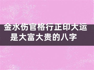 金水伤官格行正印大运 是大富大贵的八字