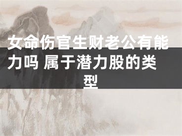 女命伤官生财老公有能力吗 属于潜力股的类型