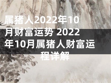 属猪人2022年10月财富运势 2022年10月属猪人财富运程详解