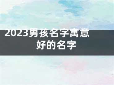 2023男孩名字寓意好的名字