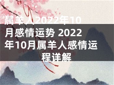 属羊人2022年10月感情运势 2022年10月属羊人感情运程详解