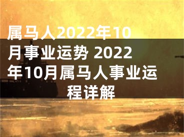 属马人2022年10月事业运势 2022年10月属马人事业运程详解