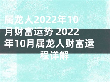 属龙人2022年10月财富运势 2022年10月属龙人财富运程详解